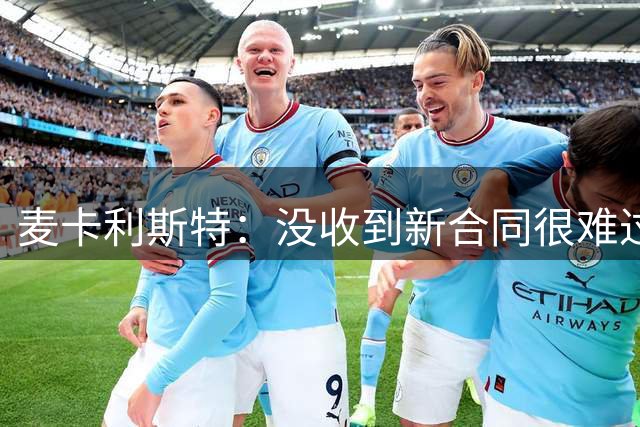 麦卡利斯特：没收到新合同很难过！曼联、利物浦签新赞助商！